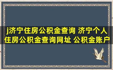 j济宁住房公积金查询 济宁个人住房公积金查询网址 公积金账户余额如何查询